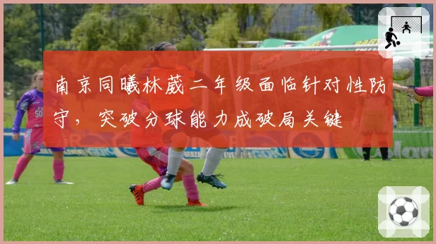 南京同曦林葳二年级面临针对性防守，突破分球能力成破局关键