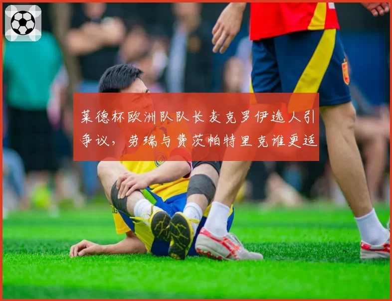 莱德杯欧洲队队长麦克罗伊选人引争议，劳瑞与费茨帕特里克谁更适合出战？