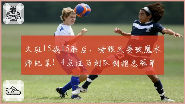 文班15战15胜后,榜眼又要破魔术师纪录!4点证马刺队剑指总冠军