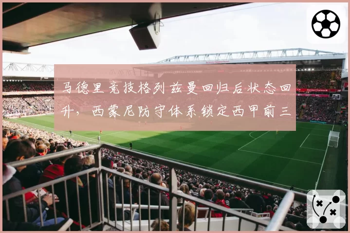 马德里竞技格列兹曼回归后状态回升，西蒙尼防守体系锁定西甲前三