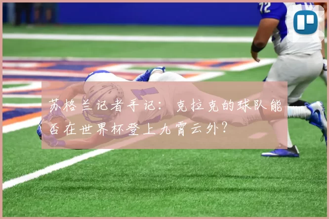 苏格兰记者手记：克拉克的球队能否在世界杯登上九霄云外？
