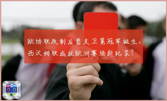 欧协联改制后首支卫冕冠军诞生，西汉姆联成就欧洲赛场新纪录？