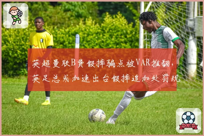 英超曼联B费假摔骗点被VAR推翻，英足总或加速出台假摔追加处罚规则