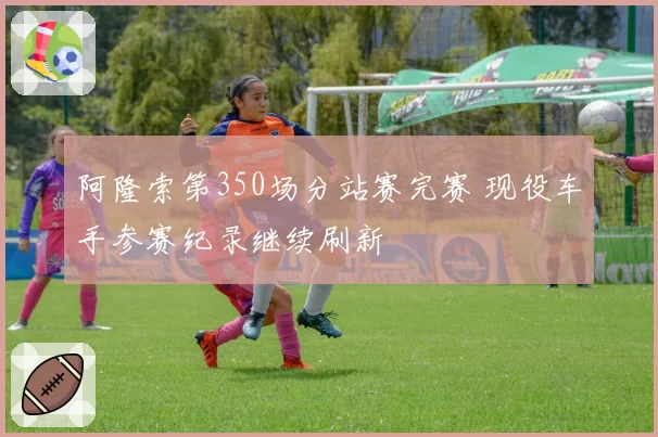 阿隆索第350场分站赛完赛 现役车手参赛纪录继续刷新