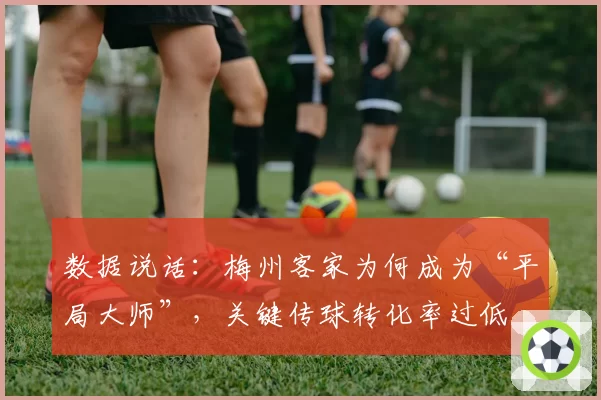 数据说话:梅州客家为何成为“平局大师”,关键传球转化率过低