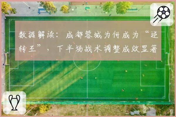 数据解读:成都蓉城为何成为“逆转王”,下半场战术调整成效显著