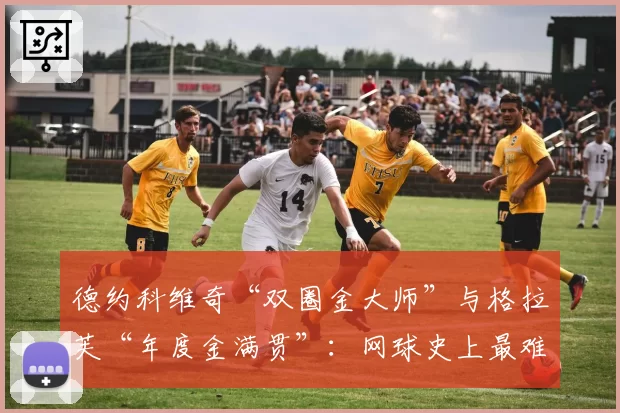 德约科维奇“双圈金大师”与格拉芙“年度金满贯”：网球史上最难纪录之争