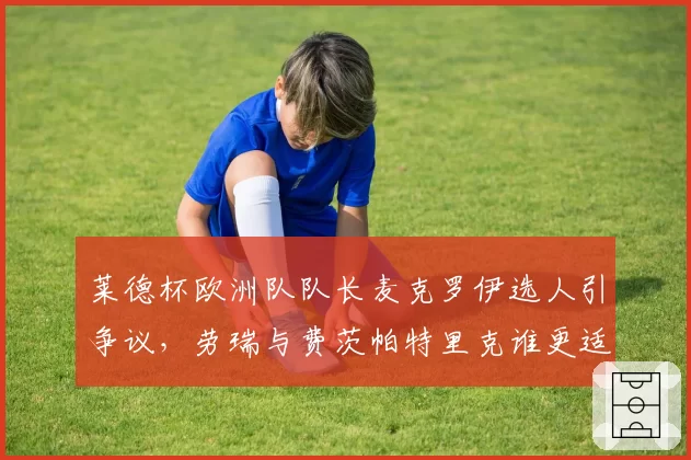 莱德杯欧洲队队长麦克罗伊选人引争议,劳瑞与费茨帕特里克谁更适合出战?
