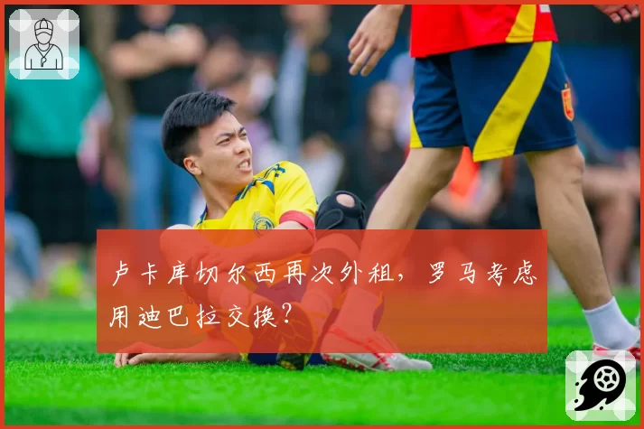 卢卡库切尔西再次外租,罗马考虑用迪巴拉交换?