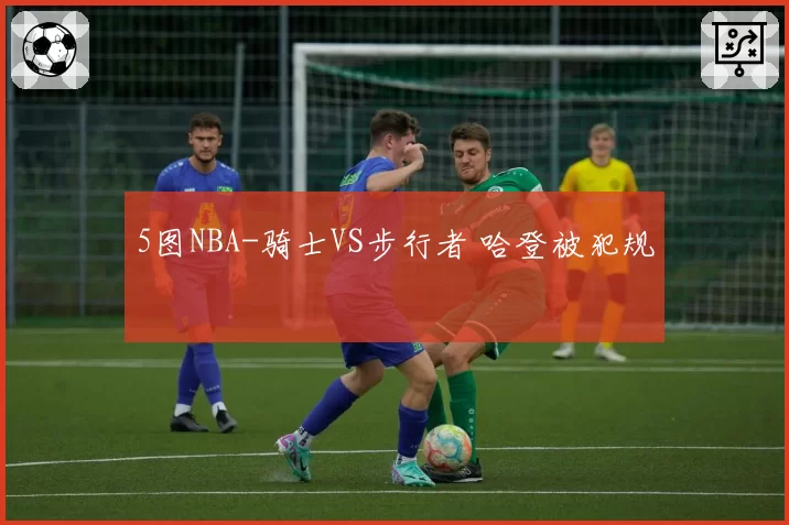 5图NBA-骑士VS步行者 哈登被犯规