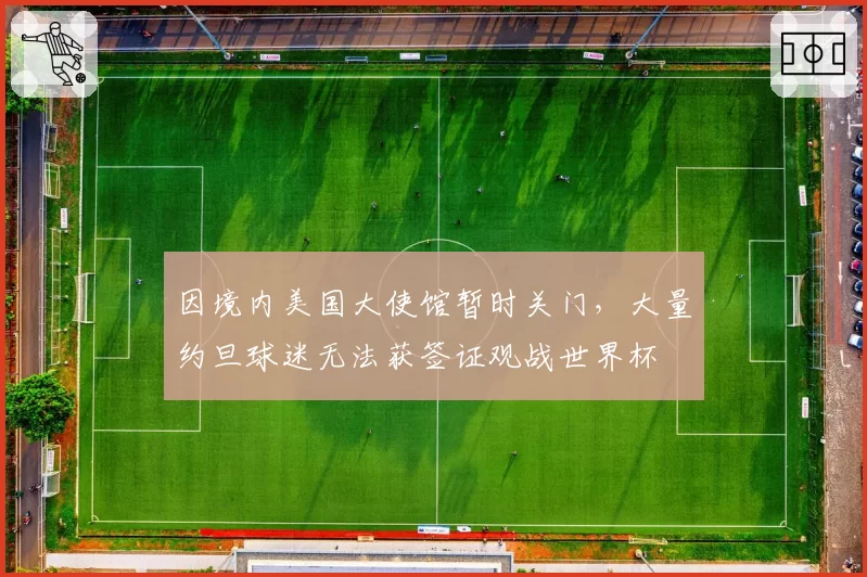 因境内美国大使馆暂时关门，大量约旦球迷无法获签证观战世界杯