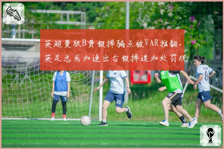 英超曼联B费假摔骗点被VAR推翻，英足总或加速出台假摔追加处罚规则