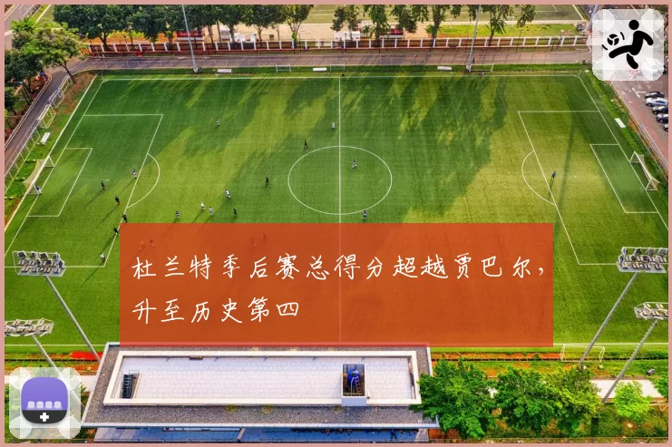 杜兰特季后赛总得分超越贾巴尔，升至历史第四