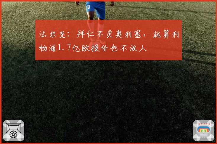 法尔克：拜仁不卖奥利塞，就算利物浦1.7亿欧报价也不放人