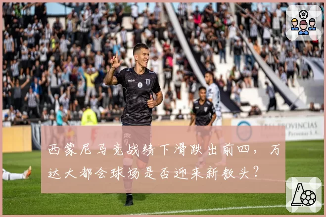 西蒙尼马竞战绩下滑跌出前四，万达大都会球场是否迎来新教头？