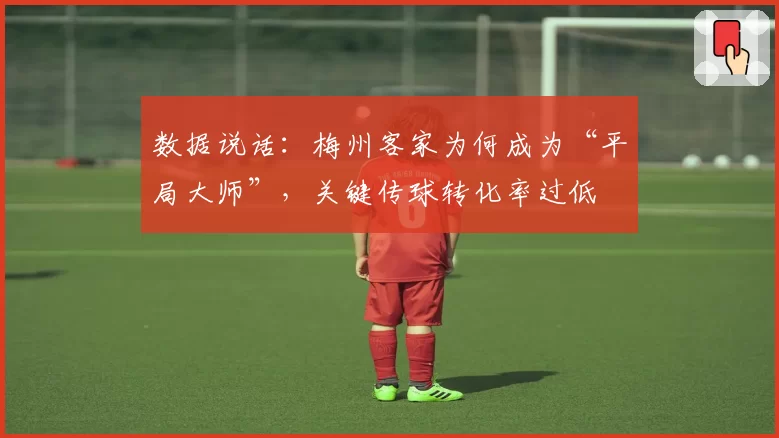 数据说话：梅州客家为何成为“平局大师”，关键传球转化率过低
