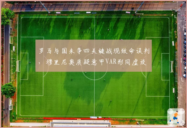 罗马与国米争四关键战现致命误判,穆里尼奥质疑意甲VAR形同虚设